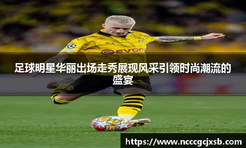 足球明星华丽出场走秀展现风采引领时尚潮流的盛宴