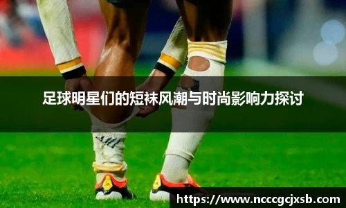 足球明星们的短袜风潮与时尚影响力探讨