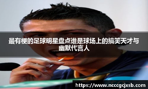 最有梗的足球明星盘点谁是球场上的搞笑天才与幽默代言人