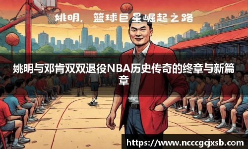 姚明与邓肯双双退役NBA历史传奇的终章与新篇章