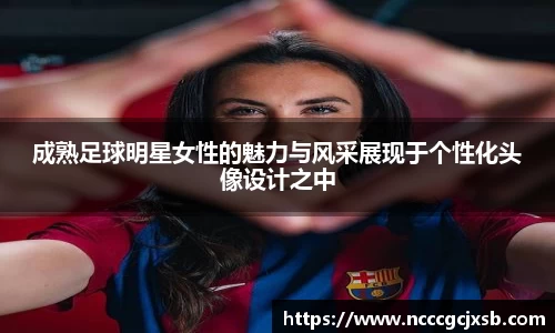 成熟足球明星女性的魅力与风采展现于个性化头像设计之中