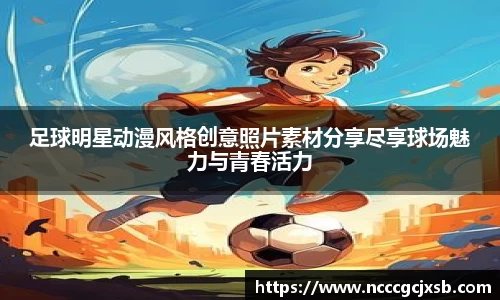 足球明星动漫风格创意照片素材分享尽享球场魅力与青春活力