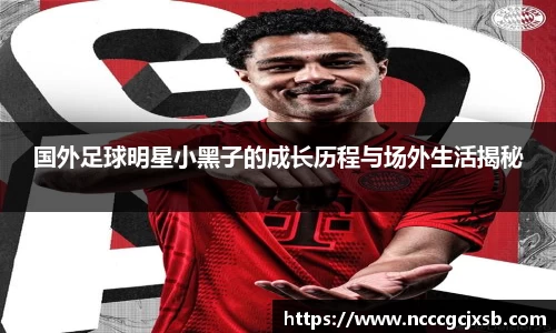 国外足球明星小黑子的成长历程与场外生活揭秘