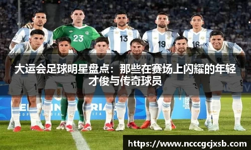 大运会足球明星盘点：那些在赛场上闪耀的年轻才俊与传奇球员