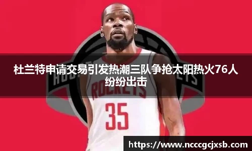 杜兰特申请交易引发热潮三队争抢太阳热火76人纷纷出击